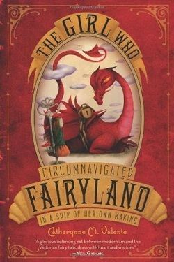 The Girl Who Circumnavigated Fairyland in a Ship of Her Own Making (Fairyland 1) by Catherynne M. Valente
