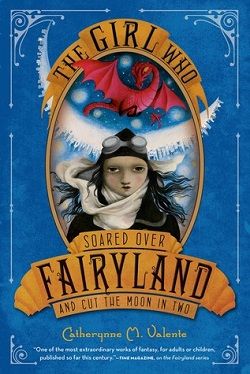 The Girl Who Soared Over Fairyland and Cut the Moon in Two (Fairyland 3) by Catherynne M. Valente