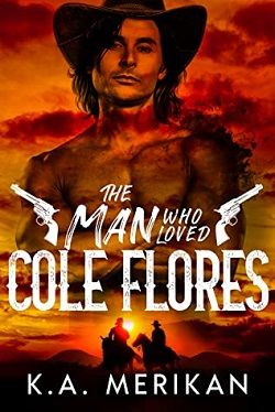 The Man Who Loved Cole Flores (Dig Two Graves 1) by K.A. Merikan