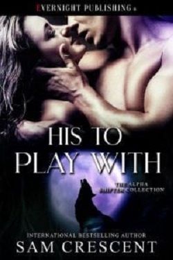 His to Play With (The Alpha Shifter Collection) by Sam Crescent